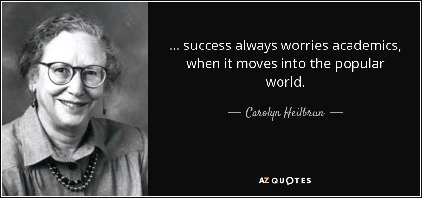... success always worries academics, when it moves into the popular world. - Carolyn Heilbrun