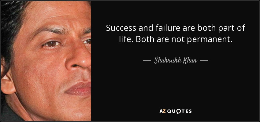 Success and failure are both part of life. Both are not permanent. - Shahrukh Khan