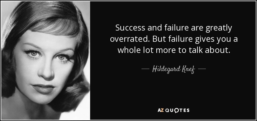Success and failure are greatly overrated. But failure gives you a whole lot more to talk about. - Hildegard Knef