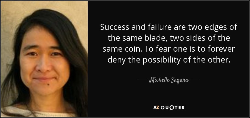 Success and failure are two edges of the same blade, two sides of the same coin. To fear one is to forever deny the possibility of the other. - Michelle Sagara