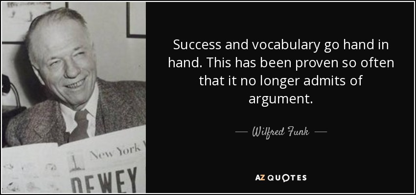 Success and vocabulary go hand in hand. This has been proven so often that it no longer admits of argument. - Wilfred Funk