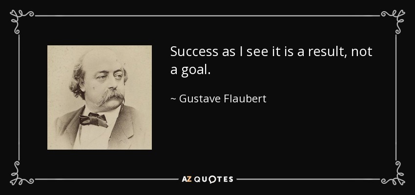 Success as I see it is a result, not a goal. - Gustave Flaubert
