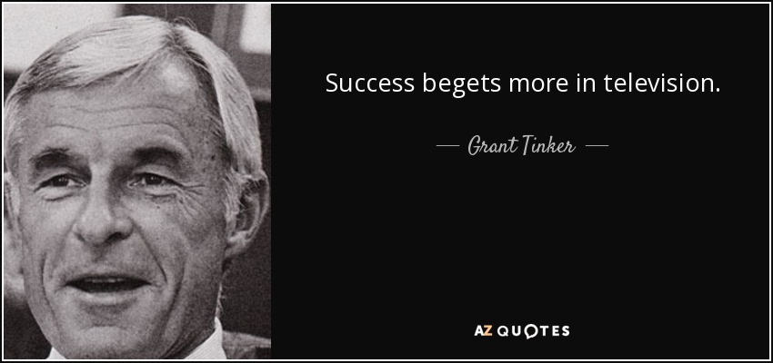Success begets more in television. - Grant Tinker