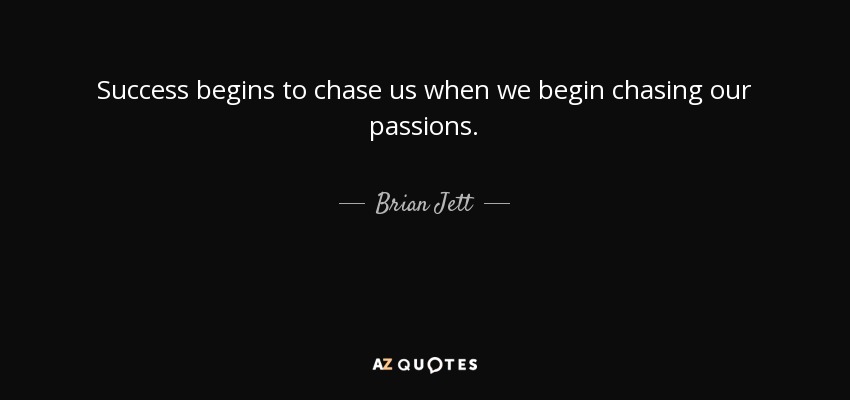 Success begins to chase us when we begin chasing our passions. - Brian Jett