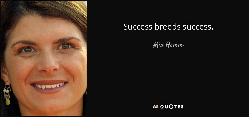 Success breeds success. - Mia Hamm
