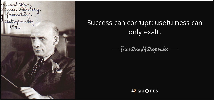 Success can corrupt; usefulness can only exalt. - Dimitris Mitropoulos
