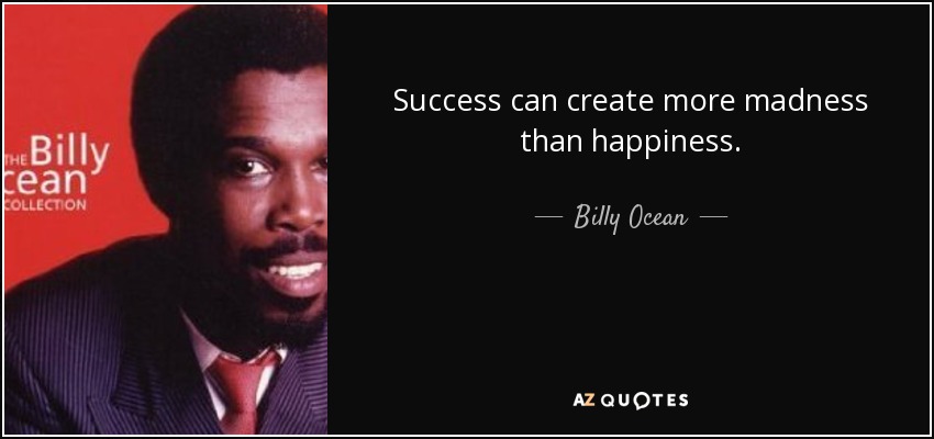 Success can create more madness than happiness. - Billy Ocean