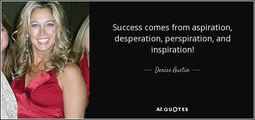 Success comes from aspiration, desperation, perspiration, and inspiration! - Denise Austin