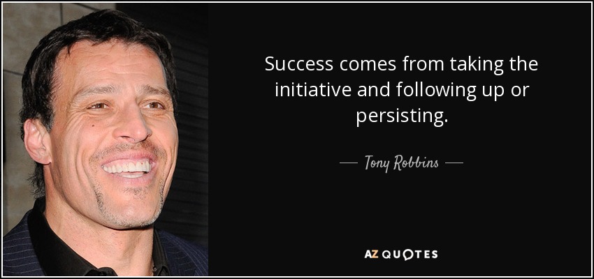 Success comes from taking the initiative and following up or persisting. - Tony Robbins