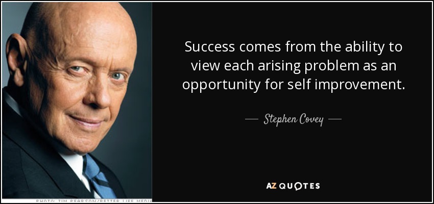 Success comes from the ability to view each arising problem as an opportunity for self improvement. - Stephen Covey
