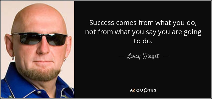 Success comes from what you do, not from what you say you are going to do. - Larry Winget