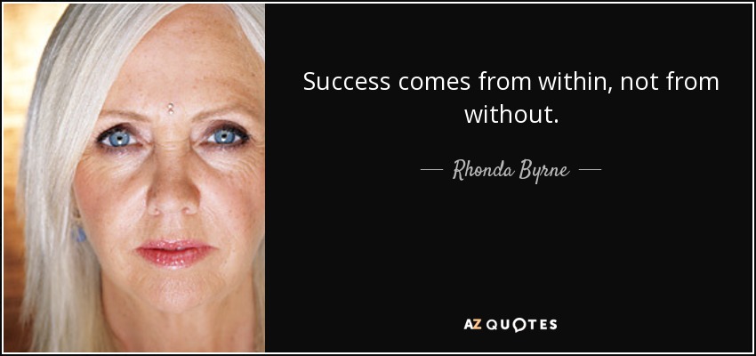Success comes from within, not from without. - Rhonda Byrne
