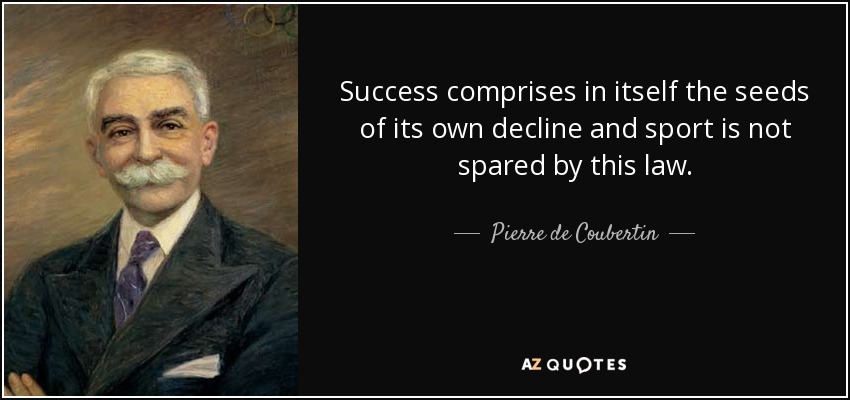 Success comprises in itself the seeds of its own decline and sport is not spared by this law. - Pierre de Coubertin