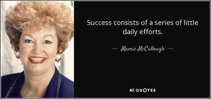 Success consists of a series of little daily efforts. - Mamie McCullough