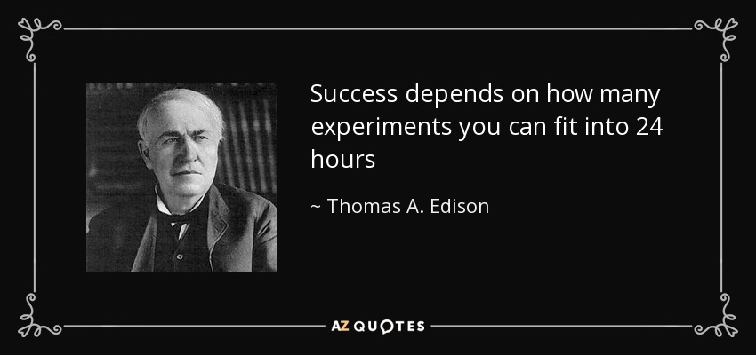 Success depends on how many experiments you can fit into 24 hours - Thomas A. Edison