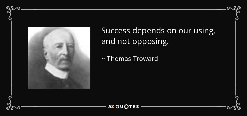 Success depends on our using, and not opposing. - Thomas Troward