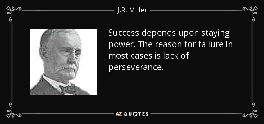 Success depends upon staying power. The reason for failure in most cases is lack of perseverance. - J.R. Miller