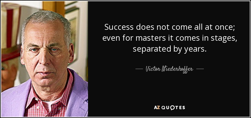 Success does not come all at once; even for masters it comes in stages, separated by years. - Victor Niederhoffer