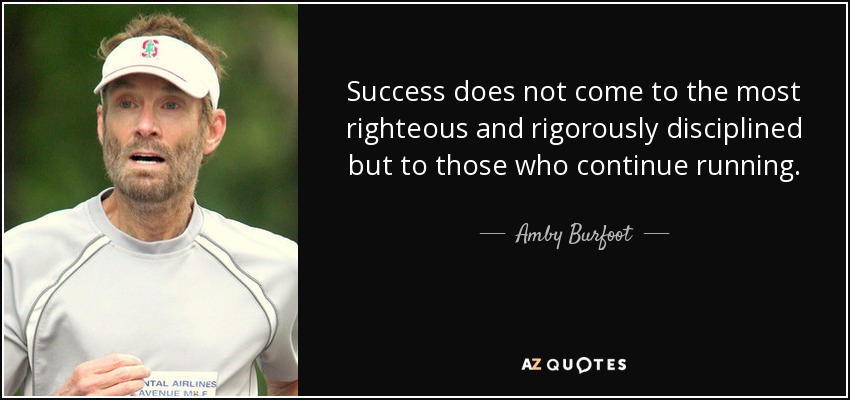 Success does not come to the most righteous and rigorously disciplined but to those who continue running. - Amby Burfoot