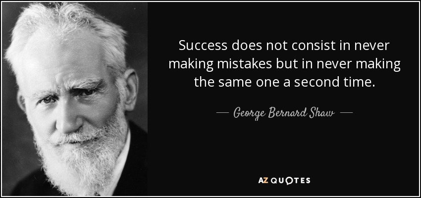 Success does not consist in never making mistakes but in never making the same one a second time. - George Bernard Shaw