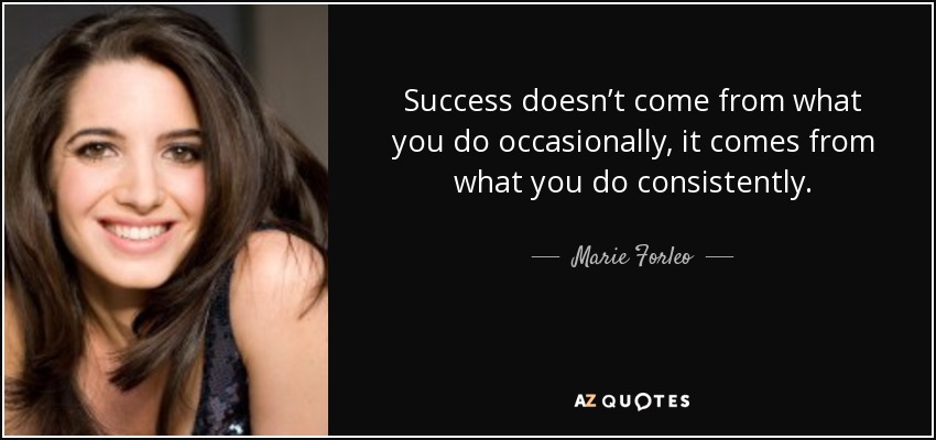 Success doesn’t come from what you do occasionally, it comes from what you do consistently. - Marie Forleo