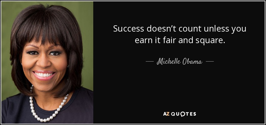 Success doesn’t count unless you earn it fair and square. - Michelle Obama