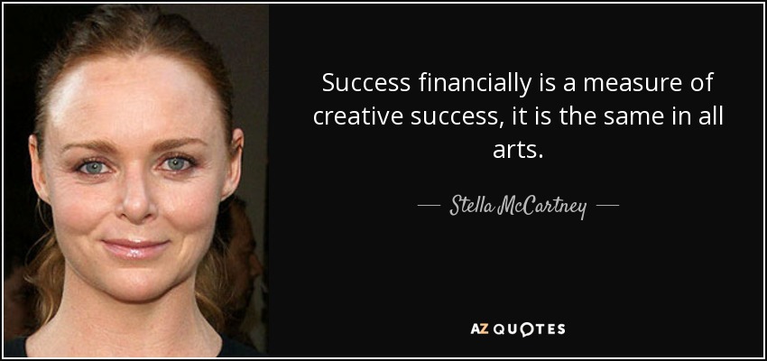 Success financially is a measure of creative success, it is the same in all arts. - Stella McCartney