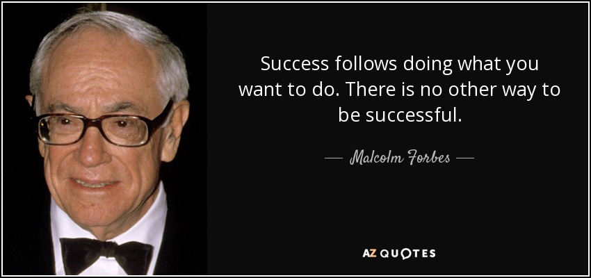 Success follows doing what you want to do. There is no other way to be successful. - Malcolm Forbes