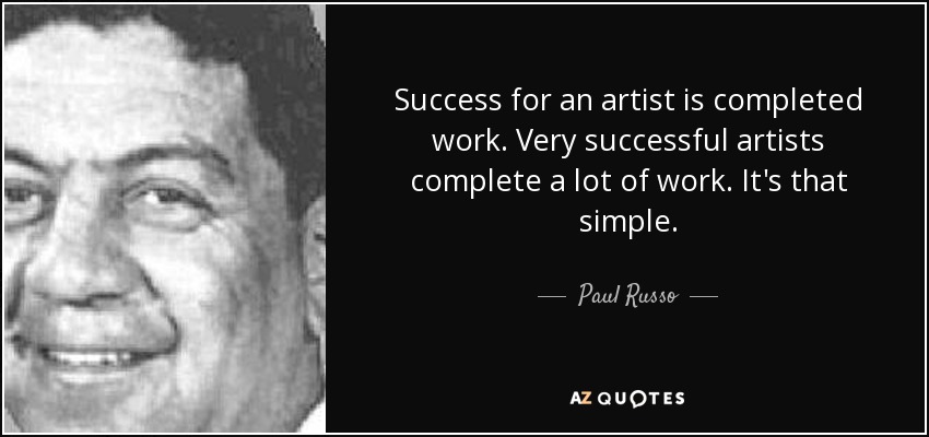Success for an artist is completed work. Very successful artists complete a lot of work. It's that simple. - Paul Russo