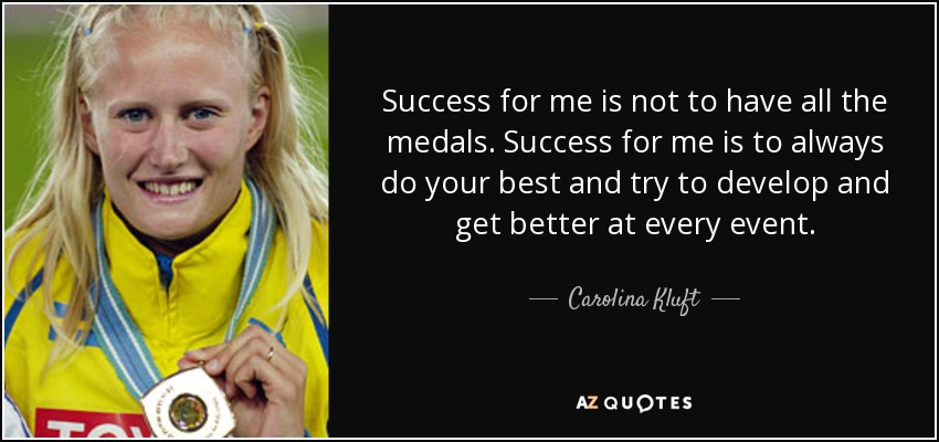 Success for me is not to have all the medals. Success for me is to always do your best and try to develop and get better at every event. - Carolina Kluft