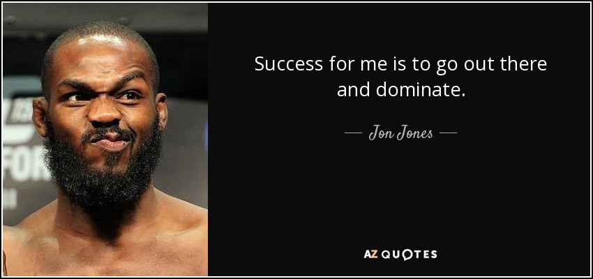 Success for me is to go out there and dominate. - Jon Jones