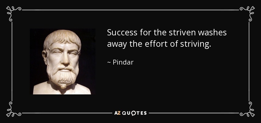 Success for the striven washes away the effort of striving. - Pindar