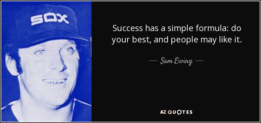 Success has a simple formula: do your best, and people may like it. - Sam Ewing