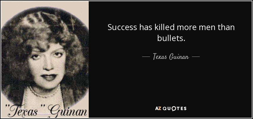 Success has killed more men than bullets. - Texas Guinan