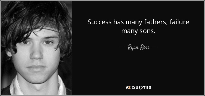 Success has many fathers, failure many sons. - Ryan Ross