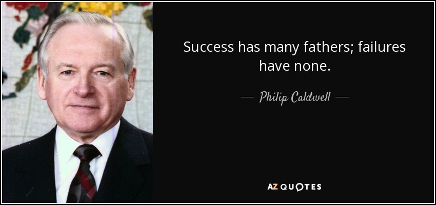 Success has many fathers; failures have none. - Philip Caldwell