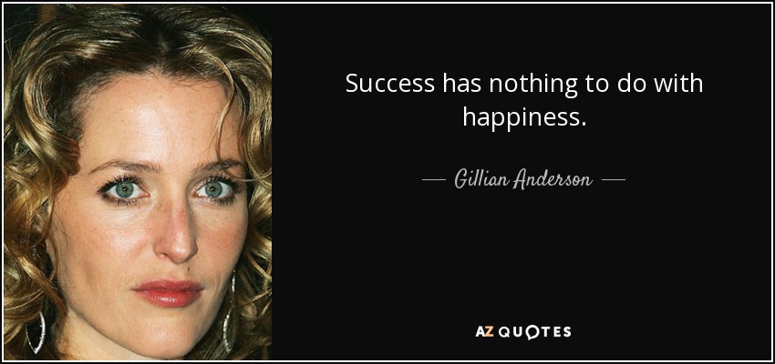 Success has nothing to do with happiness. - Gillian Anderson