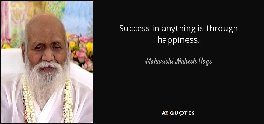 Success in anything is through happiness. - Maharishi Mahesh Yogi