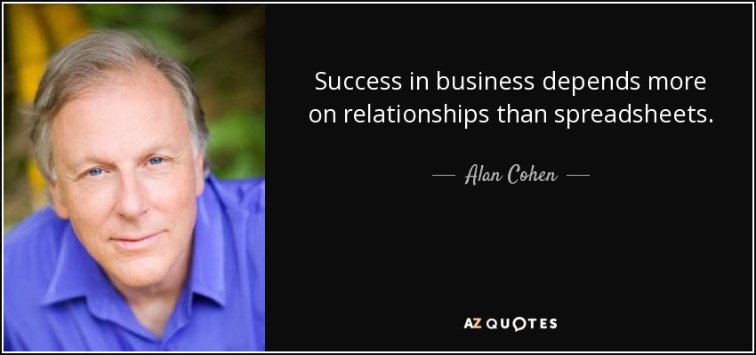 Success in business depends more on relationships than spreadsheets. - Alan Cohen
