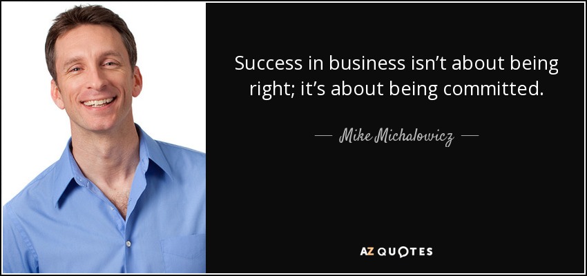 Success in business isn’t about being right; it’s about being committed. - Mike Michalowicz
