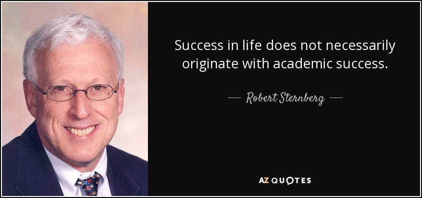 Success in life does not necessarily originate with academic success. - Robert Sternberg