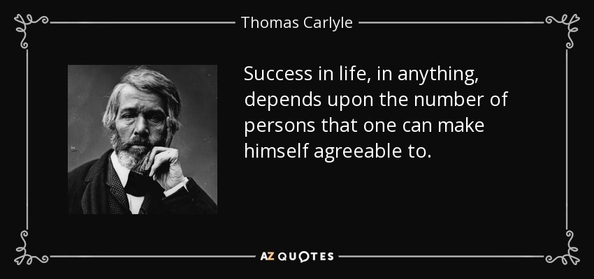 Success in life, in anything, depends upon the number of persons that one can make himself agreeable to. - Thomas Carlyle