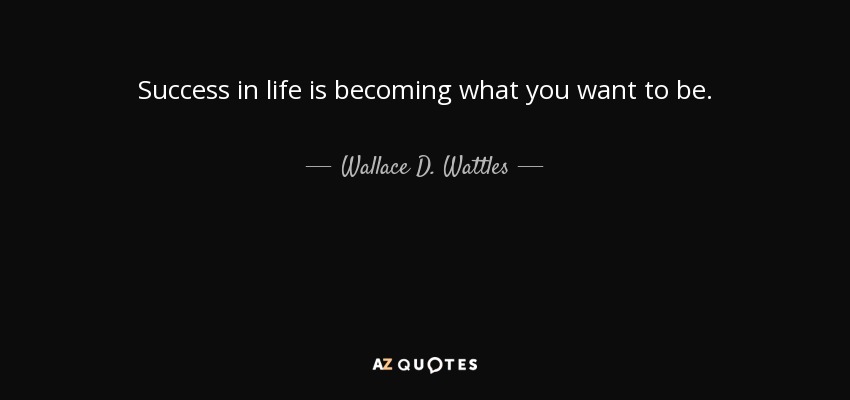 Success in life is becoming what you want to be. - Wallace D. Wattles
