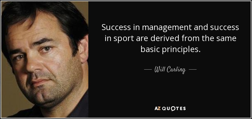 Success in management and success in sport are derived from the same basic principles. - Will Carling