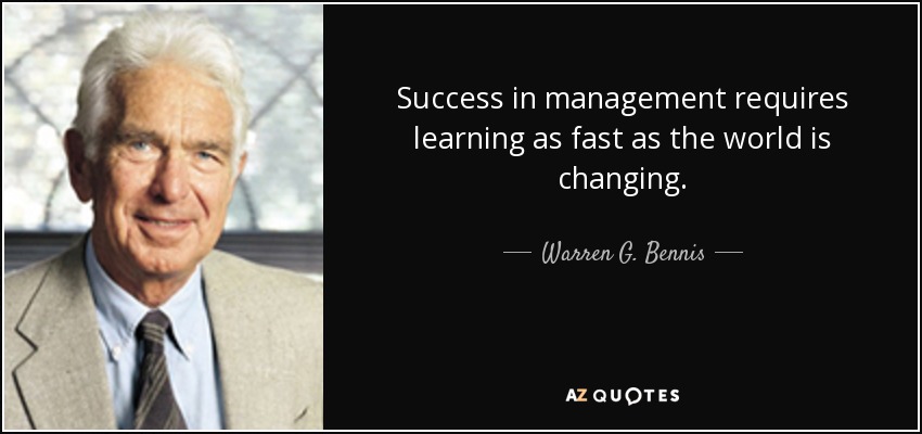 Success in management requires learning as fast as the world is changing. - Warren G. Bennis