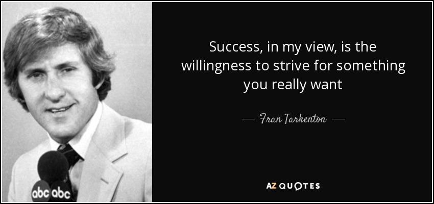 Success, in my view, is the willingness to strive for something you really want - Fran Tarkenton