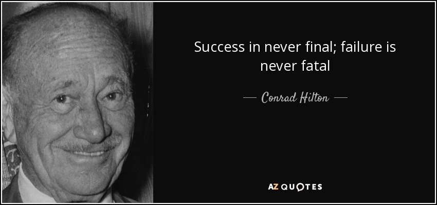 Success in never final; failure is never fatal - Conrad Hilton