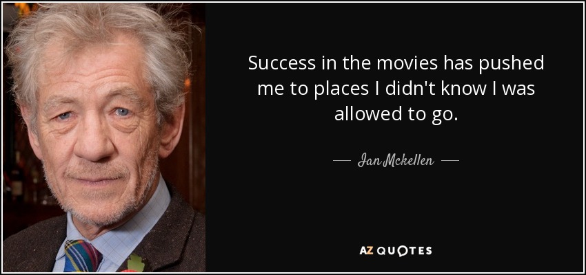 Success in the movies has pushed me to places I didn't know I was allowed to go. - Ian Mckellen