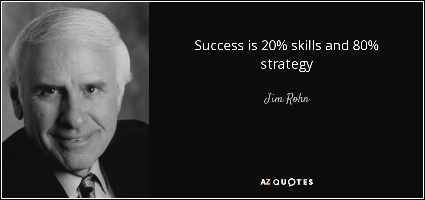 Success is 20% skills and 80% strategy - Jim Rohn