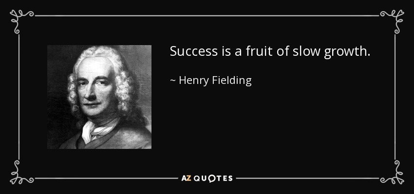 Success is a fruit of slow growth. - Henry Fielding